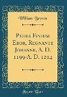 William Brown - Pedes Finium Ebor, Regnante Johanne, A. D. 1199-A. D. 1214 (Classic Reprint)