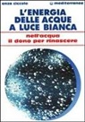 Enza Ciccolo - L' energia delle acque a luce bianca. Nell'acqua il dono per rinascere