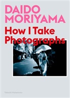 Daid Moriyama, Daido Moriyama, Moriyama Daido, Takeshi Nakamoto, Daido Moriyama - How I Take Photographs