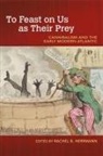 Rachel B. Herrmann - To Feast on Us as Their Prey: Cannibalism and the Early Modern Atlantic