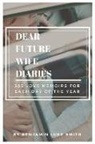 Benjamin Luke Smith - Dear Future Wife Diaries: 365 Love Memoirs for Each Day of the Year Volume 1