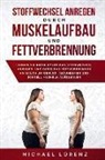 Michael Lorenz - Stoffwechsel Anregen Durch Muskelaufbau Und Fettverbrennung: Lernen Sie Problemlos Das Stoffwechsel Anregen Und Dabei Das Fettverbrennen Am Bauch Um G