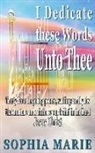 Sophia Marie, David James - I Dedicate These Words Unto Thee: Twenty Eight Inspiring Poems, Writings and Lyrics That Nurture and Reinforce Our Belief in Our Lord Jesus Christ