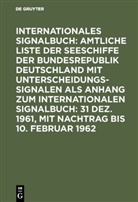 Bundesminister für Verkehr Deutschland, Reichsamt des Innern - Internationales Signalbuch: Amtliche Liste der Seeschiffe der Bundesrepublik Deutschland mit Unterscheidungssignalen als Anhang zum Internationalen Signalbuch: 31 Dez. 1961, mit Nachtrag bis 10. Februar 1962