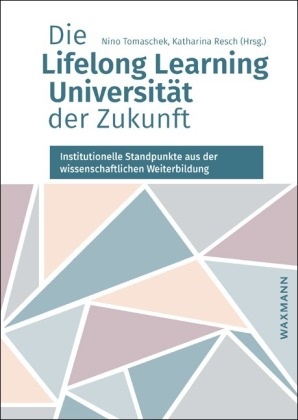 Resch, Resch, Katharina Resch, Nin Tomaschek, Nino Tomaschek - Die Lifelong Learning Universität der Zukunft Institutionelle Standpunkte aus der wissenschaftlichen Weiterbildung