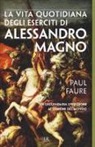 Paul Faure - La vita quotidiana degli eserciti di Alessandro Magno