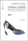 Umberto Ursetta - Vittime e ribelli. Donne di 'ndrangheta da Lea Garofalo a Giuseppina Pesce
