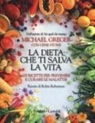 Michael Greger, Gene Stone - La dieta che ti salva la vita. 100 ricette per prevenire e curare le malattie