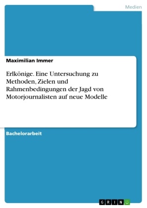 Maximilian Immer - Erlkönige. Eine Untersuchung zu Methoden, Zielen und Rahmenbedingungen der Jagd von Motorjournalisten auf neue Modelle