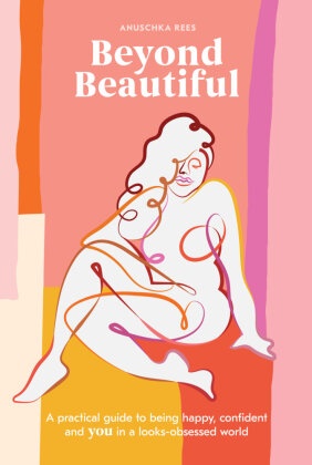 Anuschka Rees - Beyond Beautiful A Practical Guide to Being Happy, Confident, and You in a Looks