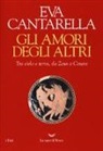 Eva Cantarella - Gli amori degli altri. Tra cielo e terra, da Zeus a Cesare