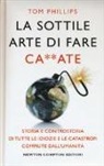 Tom Phillips - La sottile arte di fare ca**ate. Storia e controstoria di tutte le idiozie e le catastrofi compiute dall'umanità