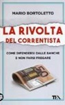Mario Bortoletto - La rivolta del correntista. Come difendersi dalle banche e non farsi fregare