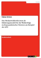 Fabian Grimm - Das Medianwählertheorem als Erklärungsmodell für die Wahlerfolge rechtspopulistischer Parteien am Beispiel der AFD