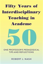 Robert J Nash, Robert J. Nash, Nash Robert J. - Fifty Years of Interdisciplinary Teaching in Academe
