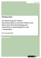 Christina Stein - Zur Bedeutung der fr&uuml;hen Sprachinteraktion zwischen Mutter und Kind unter Ber&uuml;cksichtigung der m&uuml;tterlichen Sprachangebote und -anregungen