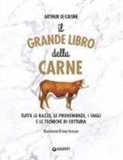 Arthur Le Caisne, J. Grosson - Il grande libro della carne. Tutte le razze, le provenienze, i tagli e le tecniche di cottura