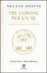 Nuccio Ordine - Tre corone per un re. L'impresa di Enrico III e i suoi misteri