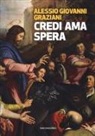 Alessio Giovanni Graziani - Credi ama spera. Piccola introduzione al Cristianesimo