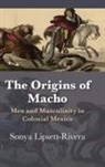 Sonya Lipsett-Rivera - Origins of Macho