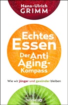 Hans-Ulrich Grimm - Echtes Essen. Der Anti-Aging-Kompass