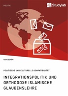 Hans Schön - Integrationspolitik und orthodoxe islamische Glaubenslehre. Politische und kulturelle Kompatibilität