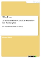Fabian Grimm - Die Business-Model-Canvas als Alternative zum Businessplan