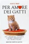 Kate May - Per amore dei gatti. Miti, leggende, curiosità e segreti irresistibili del mondo felino