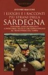 Antonio Maccioni - I luoghi e i racconti più strani della Sardegna. Itinerari, luoghi nascosti e imperdibili segreti che sopravvivono al trascorrere del tempo