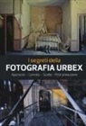 Philippe Sergent - I segreti della fotografia urbex. Approccio, corredo, scatto, post produzione