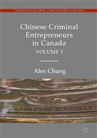 Alex Chung - Chinese Criminal Entrepreneurs in Canada, Volume I