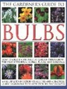 Kathy Brown - The Gardener's Guide to Bulbs: How to Create a Spectacular Garden Through the Year with Bulbs, Corns, Tubers and Rhizomes; An Illustrated Directory o