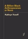 Kathryn Yusoff - A Billion Black Anthropocenes or None