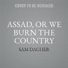Sam Dagher - Assad, or We Burn the Country: How One Family's Lust for Power Destroyed Syria (Audio book)