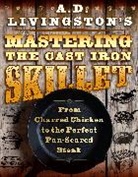 A D Livingston, A. D. Livingston, Livingston A. D. - A. D. Livingston''s Mastering the Cast-Iron Skillet
