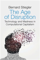 B Stiegler, Bernard Stiegler - Age of Disruption - Technology and Madness in Computational Capitalism