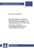 Rosemarie Godel-Gaßner - Die Geschichte der mittleren Mädchenbildung in Baden und Württemberg von 1871 bis 1933