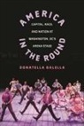 Donatella Galella - America in the Round: Capital, Race, and Nation at Washington DC's Arena Stage