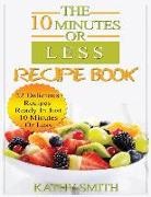 Kathy Smith - The 10 Minutes or Less Recipe Book: 22 Delicious Recipes Ready in Just 10 Minutes or Less