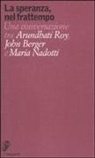 John Berger, Maria Nadotti, Arundhati Roy - La speranza, nel frattempo. Una conversazione tra Arundhat Roy, John Berger e Maria Nadotti