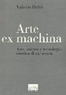 Valerio Dehò - Arte ex machina. Arte, scienza e tecnologia: estetica di un'utopia