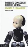 Roberto Cingolani, Giorgio Metta - Umani e umanoidi. Vivere con i robot