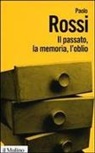 Paolo Rossi - Il passato, la memoria, l'oblio. Otto saggi di storia delle idee