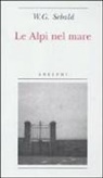 Winfried G. Sebald - Le Alpi nel mare