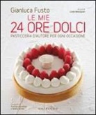 Gianluca Fusto, L. Massignan - Le mie 24 ore dolci. Pasticceria d'autore per ogni occasione