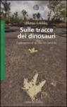 Martin Lockley - Sulle tracce dei dinosauri. Esplorazioni di un mondo perduto