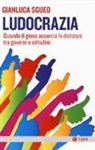 Gianluca Sgueo - Ludocrazia. Quando il gioco accorcia le distanze tra governo e cittadini