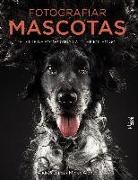 Mercedes Alonso, Andrés López Moreno - Fotografiar mascotas : el arte de fotografiar a tu mejor amigo