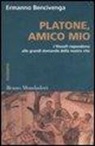 Ermanno Bencivenga - Platone, amico mio. I filosofi rispondono alle grandi domande della nostra vita