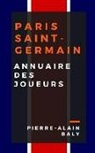 Pierre-Alain Baly - Paris Saint-Germain: Annuaire Des Joueurs: Tout l'Effectif Du Psg Depuis Sa Cr